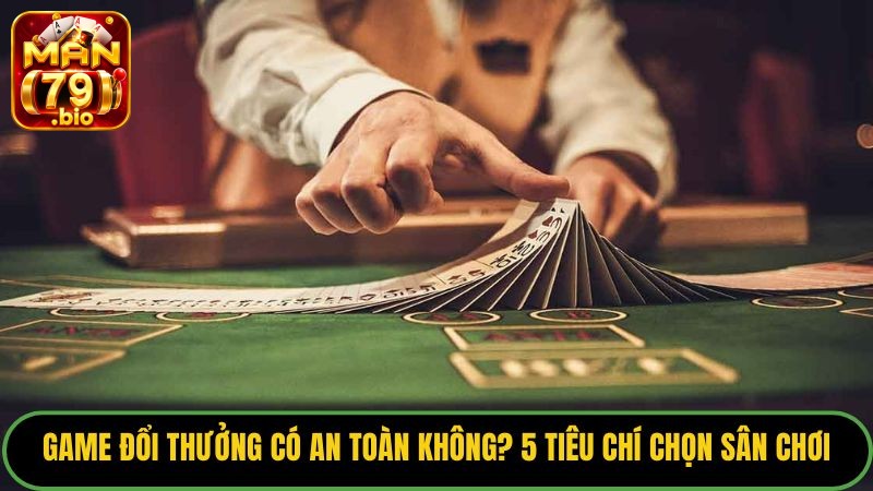 Game Đổi Thưởng Có An Toàn Không? 5 Tiêu Chí Chọn Sân Chơi 3 game-doi-thuong-co-an-toan-khong