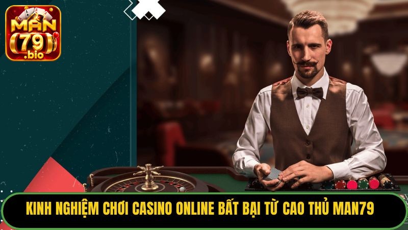 Kinh Nghiệm Chơi Casino Online Bất Bại Từ Cao Thủ Man79 4 kinh-nghiem-choi-casino-online